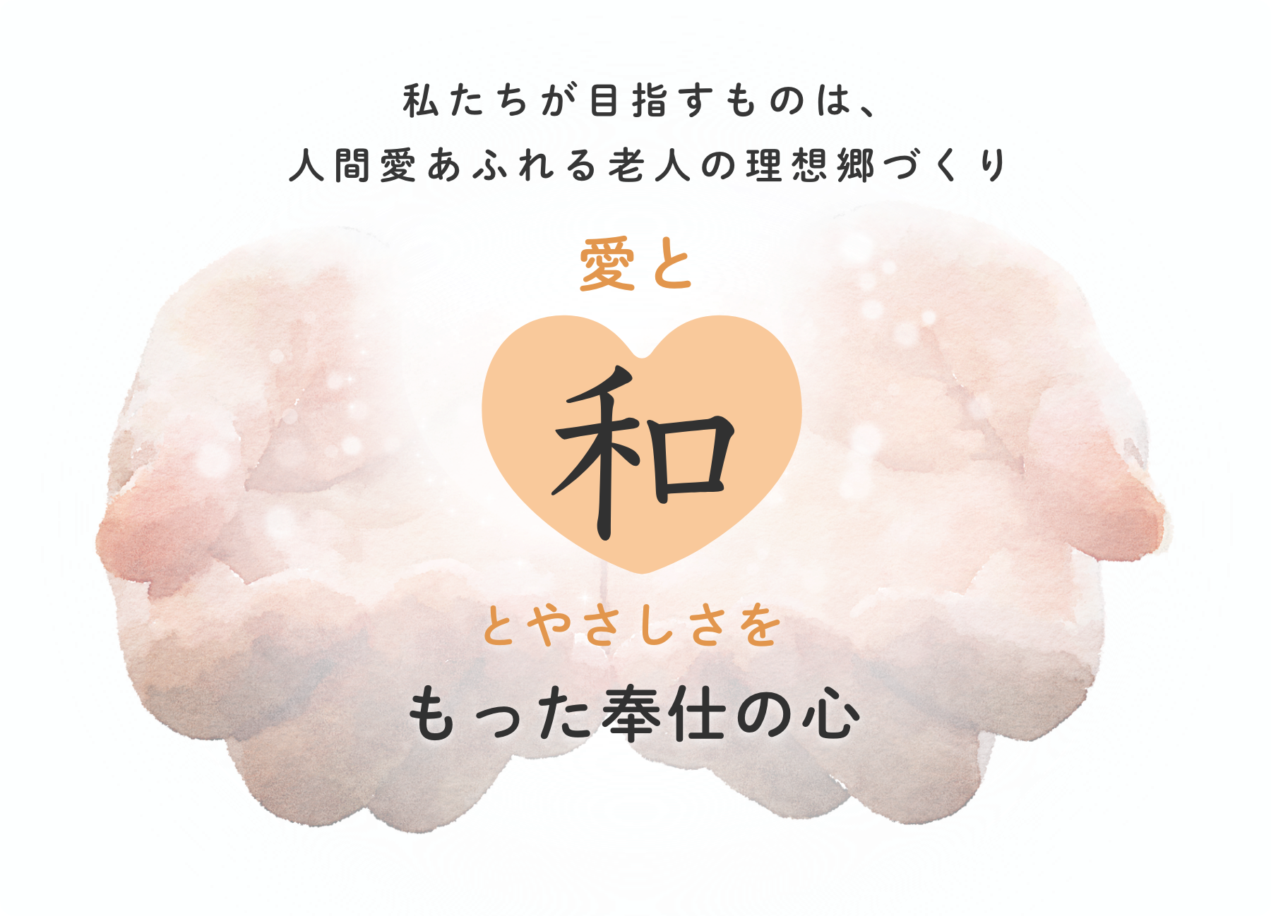 私たちが目指すものは、人間愛あふれる老人の理想郷づくり 愛と和とやさしさをもった奉仕の心